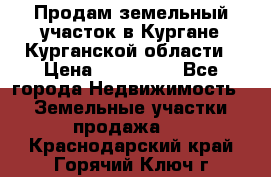 Продам земельный участок в Кургане Курганской области › Цена ­ 500 000 - Все города Недвижимость » Земельные участки продажа   . Краснодарский край,Горячий Ключ г.